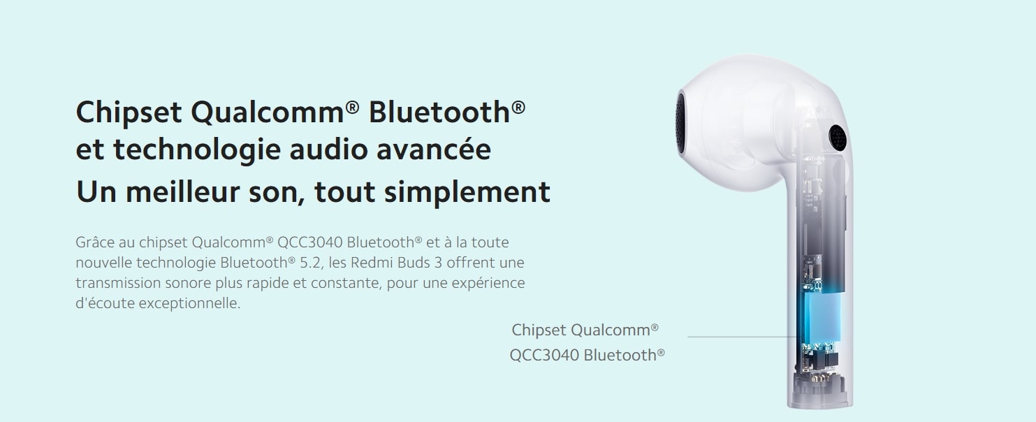Grâce au chipset Qualcomm QCC3040 Bluetoothet à la toute nouvelle technologie Bluetooth 5.2 de Redmi Buds 3 offrent une transmission sonore plus rapide et constante, pour une expérience d'écoute exceptionnelle.